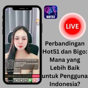 Perbandingan Hot51 dan Bigo: Mana yang Lebih Baik untuk Pengguna Indonesia?